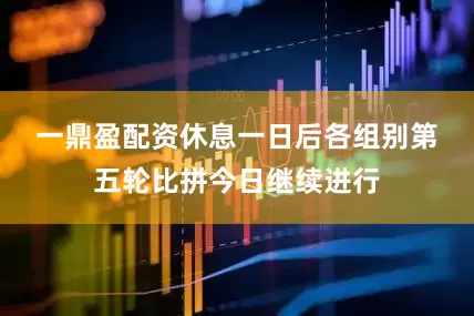 一鼎盈配资　　休息一日后各组别第五轮比拼今日继续进行