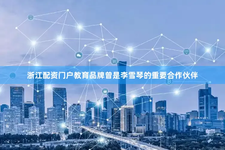 浙江配资门户教育品牌曾是李雪琴的重要合作伙伴