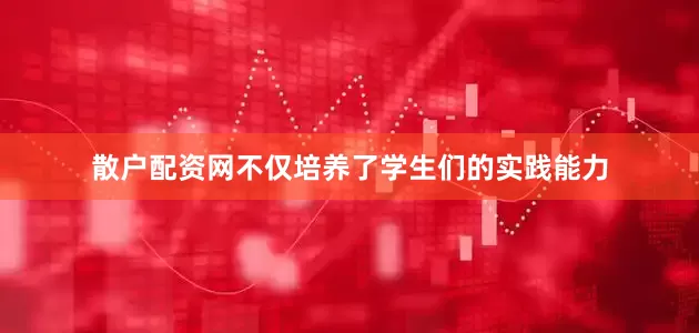 散户配资网不仅培养了学生们的实践能力