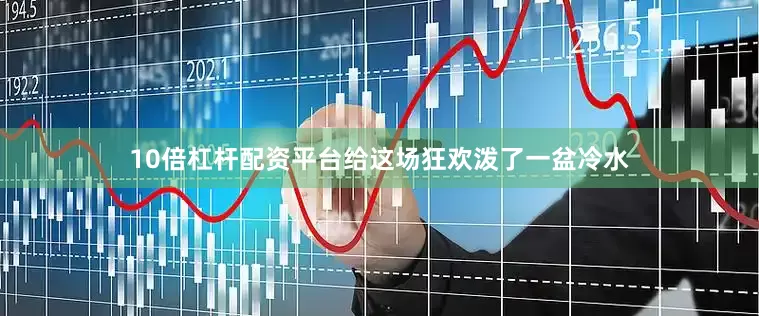 10倍杠杆配资平台给这场狂欢泼了一盆冷水