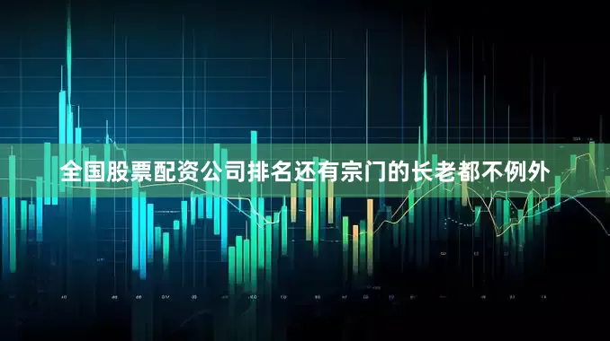 全国股票配资公司排名还有宗门的长老都不例外