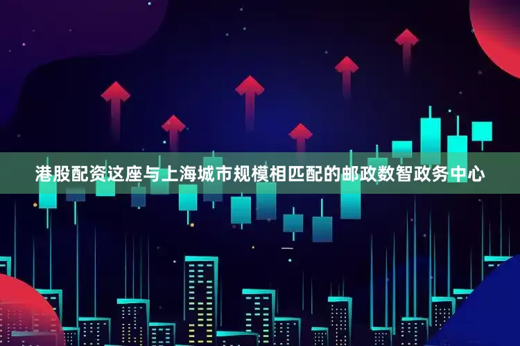 港股配资这座与上海城市规模相匹配的邮政数智政务中心