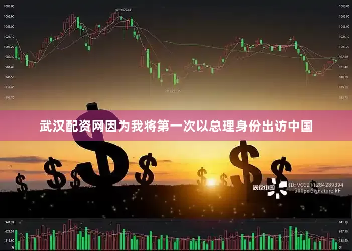 武汉配资网因为我将第一次以总理身份出访中国