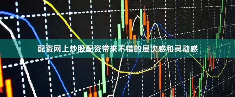 配资网上炒股配资带来不错的层次感和灵动感