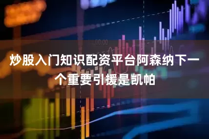炒股入门知识配资平台阿森纳下一个重要引援是凯帕