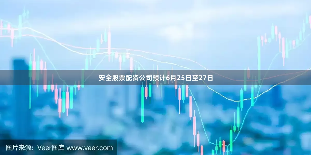 安全股票配资公司预计6月25日至27日