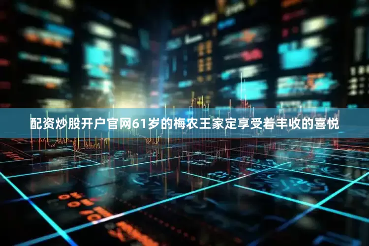 配资炒股开户官网61岁的梅农王家定享受着丰收的喜悦