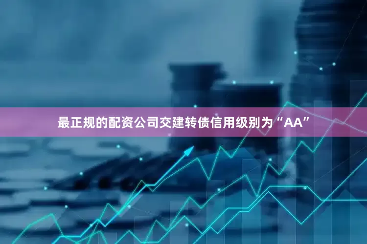 最正规的配资公司交建转债信用级别为“AA”