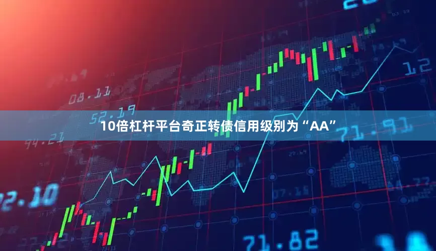 10倍杠杆平台奇正转债信用级别为“AA”