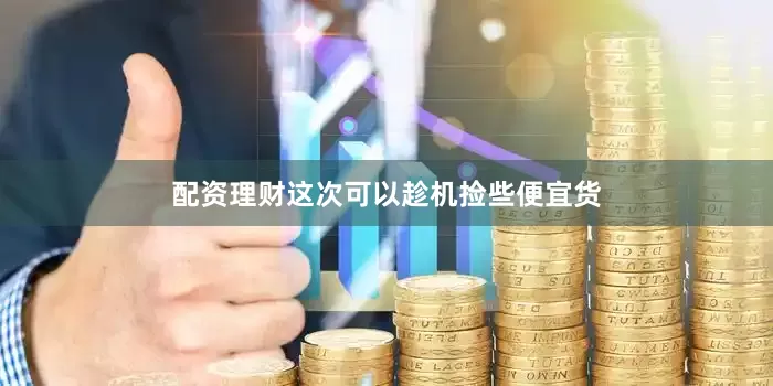 配资理财这次可以趁机捡些便宜货