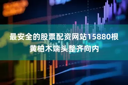 最安全的股票配资网站15880根黄柏木端头整齐向内