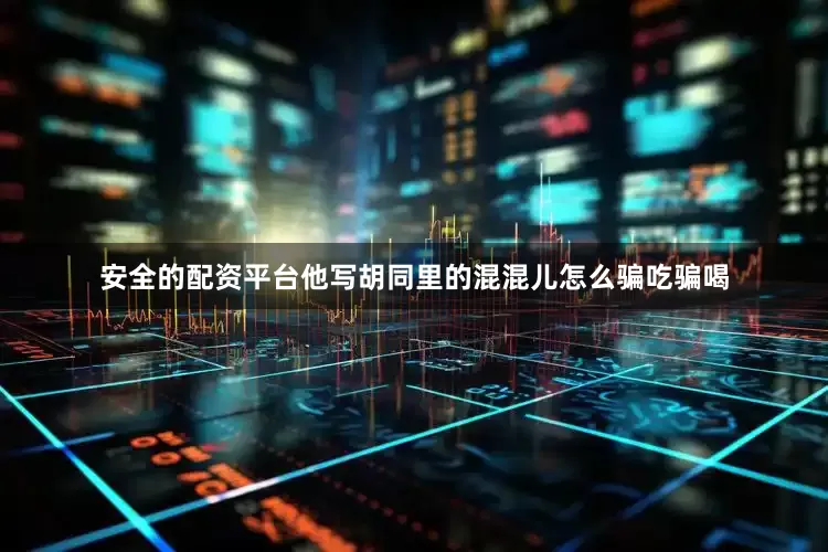 安全的配资平台他写胡同里的混混儿怎么骗吃骗喝