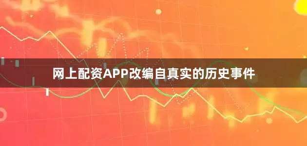 网上配资APP改编自真实的历史事件