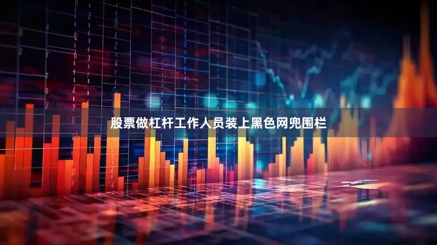 股票做杠杆工作人员装上黑色网兜围栏