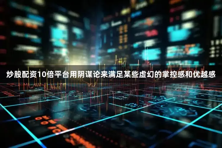 炒股配资10倍平台用阴谋论来满足某些虚幻的掌控感和优越感