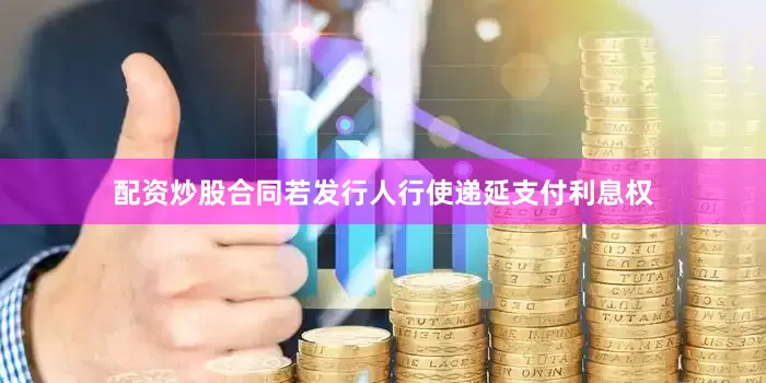 配资炒股合同若发行人行使递延支付利息权