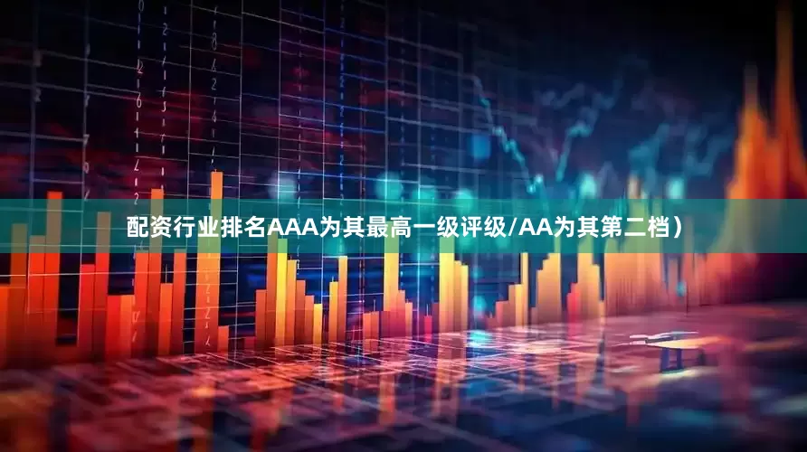 配资行业排名AAA为其最高一级评级/AA为其第二档）