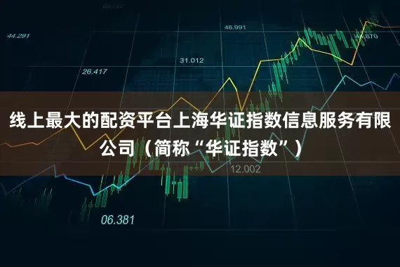 线上最大的配资平台上海华证指数信息服务有限公司（简称“华证指数”）