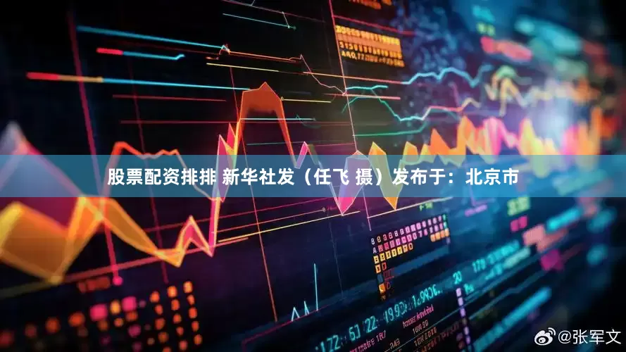 股票配资排排 新华社发（任飞 摄）发布于：北京市