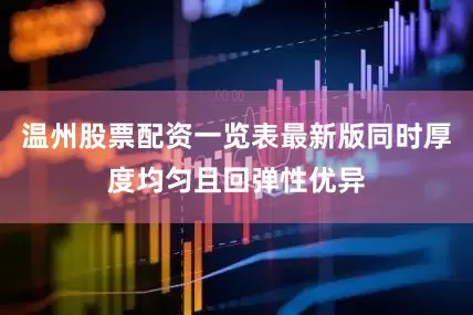 温州股票配资一览表最新版同时厚度均匀且回弹性优异