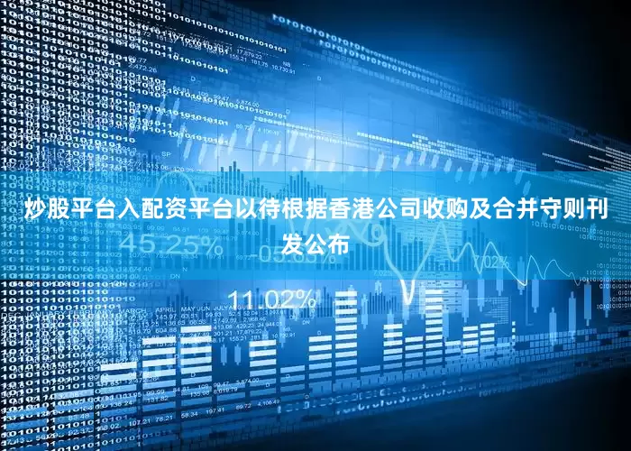 炒股平台入配资平台以待根据香港公司收购及合并守则刊发公布