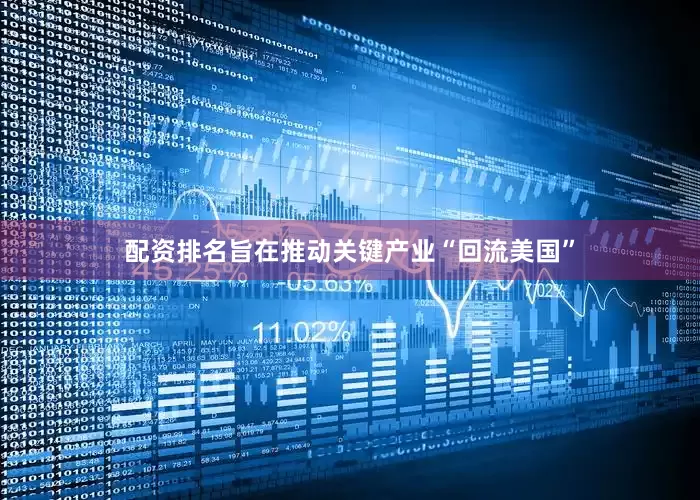 配资排名旨在推动关键产业“回流美国”