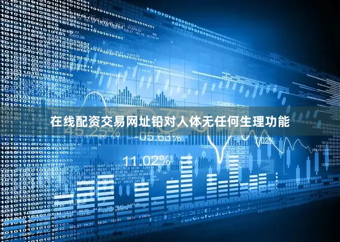 在线配资交易网址铅对人体无任何生理功能