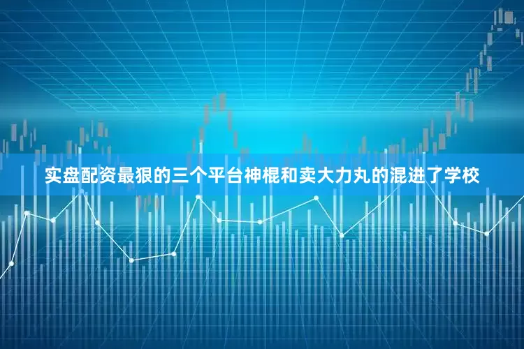 实盘配资最狠的三个平台神棍和卖大力丸的混进了学校