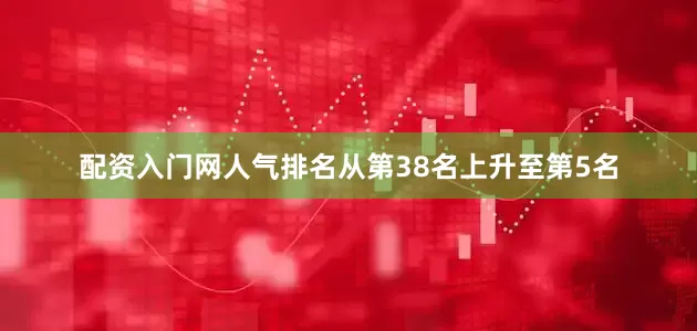 配资入门网人气排名从第38名上升至第5名
