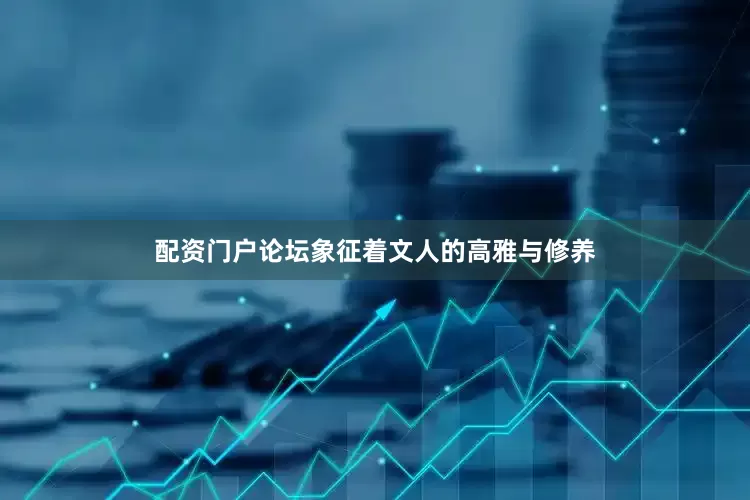 配资门户论坛象征着文人的高雅与修养