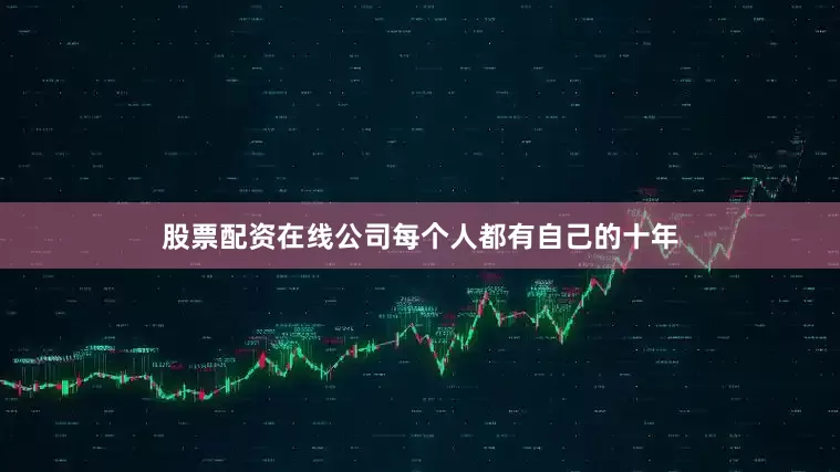 股票配资在线公司每个人都有自己的十年