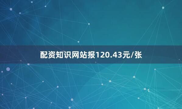 配资知识网站报120.43元/张