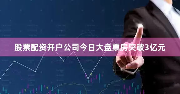 股票配资开户公司今日大盘票房突破3亿元