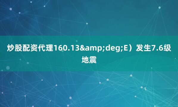 炒股配资代理160.13&deg;E）发生7.6级地震