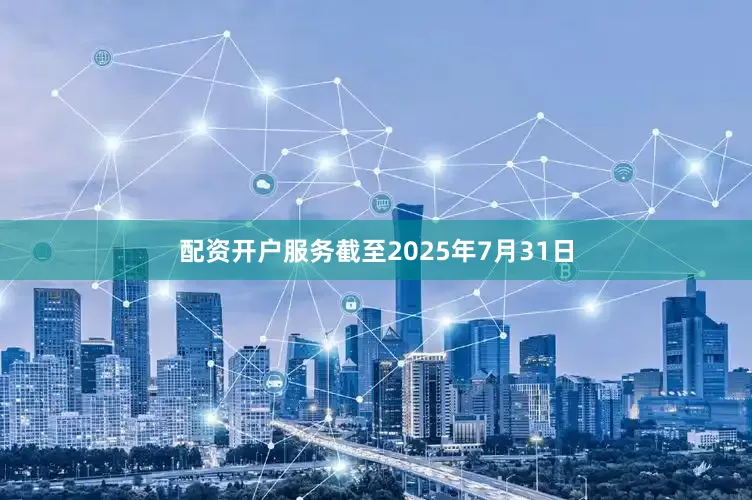 配资开户服务截至2025年7月31日