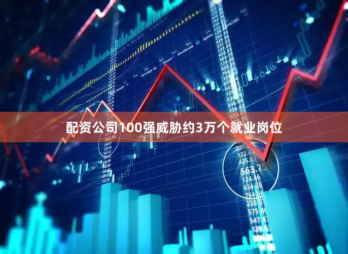 配资公司100强威胁约3万个就业岗位