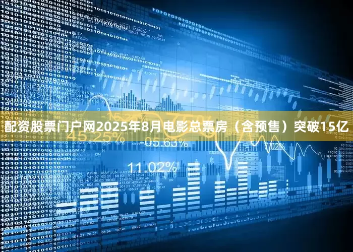 配资股票门户网2025年8月电影总票房（含预售）突破15亿