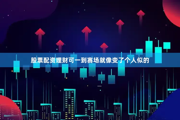 股票配资理财可一到赛场就像变了个人似的