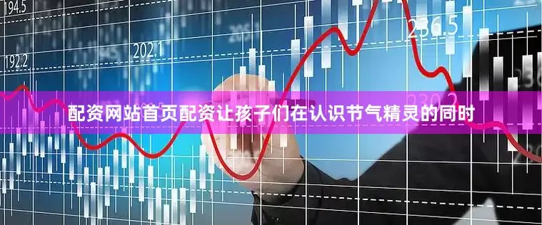 配资网站首页配资让孩子们在认识节气精灵的同时