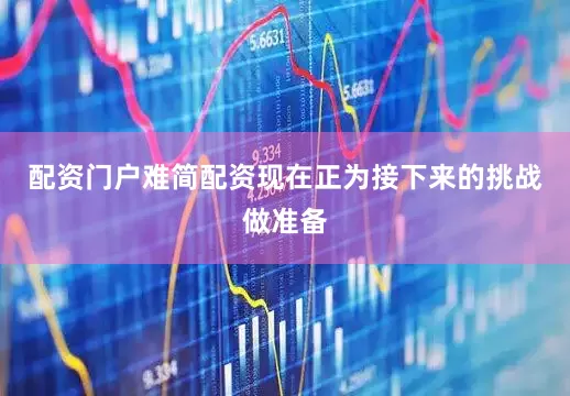 配资门户难简配资现在正为接下来的挑战做准备