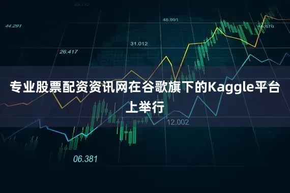 专业股票配资资讯网在谷歌旗下的Kaggle平台上举行