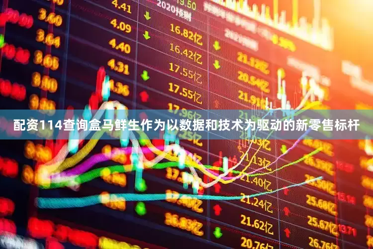 配资114查询盒马鲜生作为以数据和技术为驱动的新零售标杆