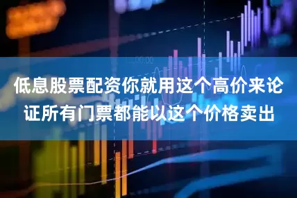 低息股票配资你就用这个高价来论证所有门票都能以这个价格卖出
