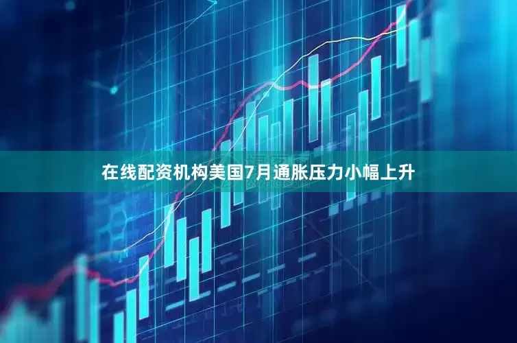 在线配资机构美国7月通胀压力小幅上升