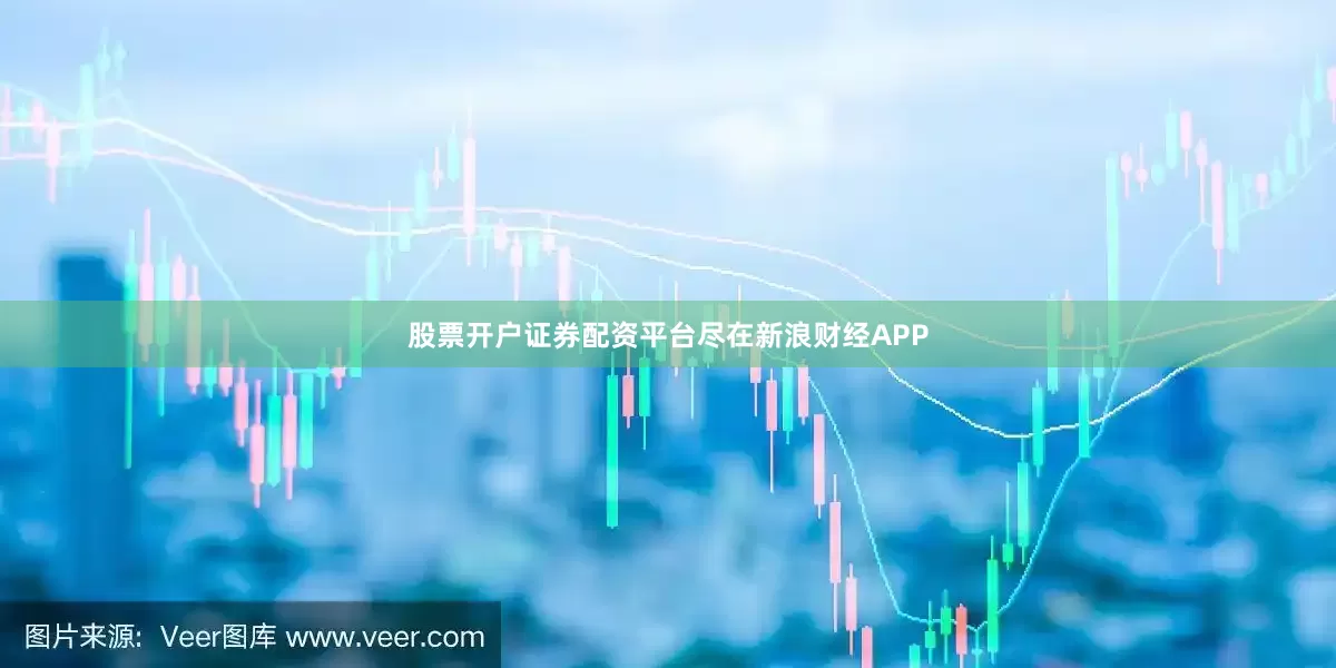 股票开户证券配资平台尽在新浪财经APP