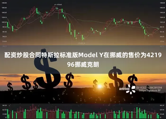 配资炒股合同特斯拉标准版Model Y在挪威的售价为421996挪威克朗