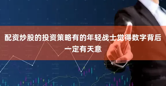 配资炒股的投资策略有的年轻战士觉得数字背后一定有天意