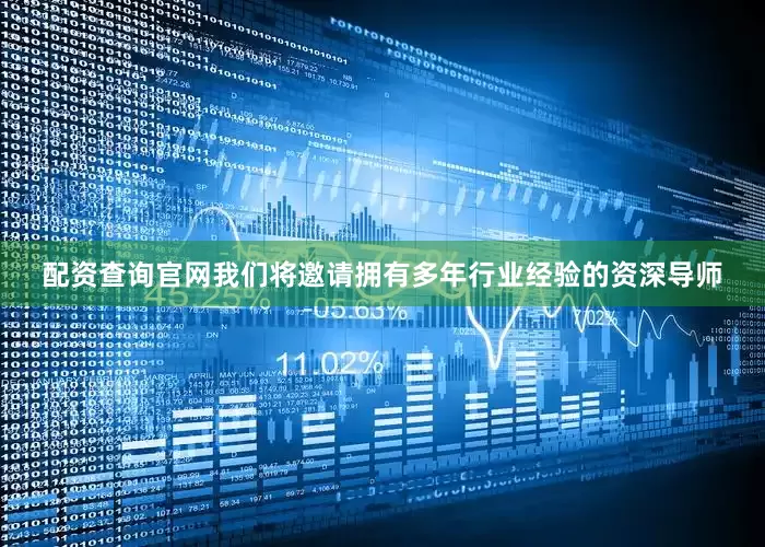 配资查询官网我们将邀请拥有多年行业经验的资深导师