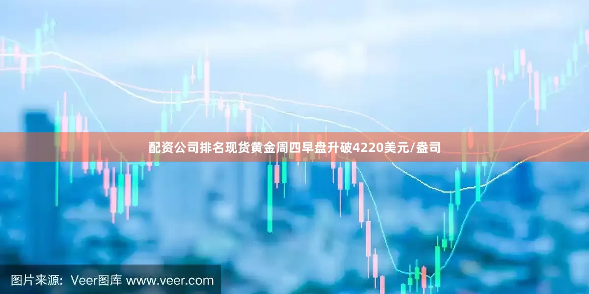 配资公司排名现货黄金周四早盘升破4220美元/盎司