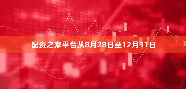 配资之家平台从8月28日至12月31日